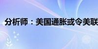 分析师：美国通胀或令美联储年内降息受阻