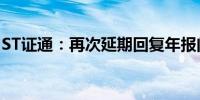 ST证通：再次延期回复年报问询函至6月18日