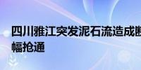 四川雅江突发泥石流造成断道现G318线已半幅抢通
