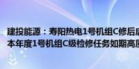 建投能源：寿阳热电1号机组C修后启动并网一次成功标志着本年度1号机组C级检修任务如期高质量的圆满收官