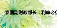 泰国副财政部长：利率必须适应经济状况