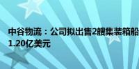中谷物流：公司拟出售2艘集装箱船舶预计出售总价为1.12-1.20亿美元