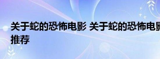 关于蛇的恐怖电影 关于蛇的恐怖电影片十部推荐