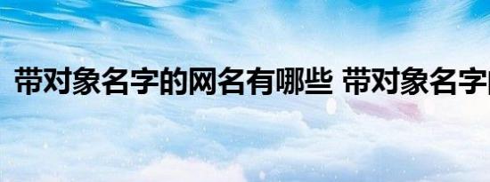 带对象名字的网名有哪些 带对象名字的网名