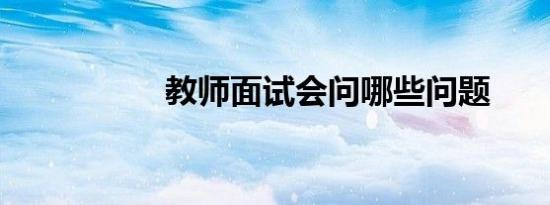 教师面试会问哪些问题