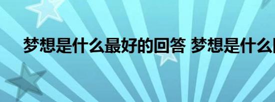 梦想是什么最好的回答 梦想是什么回答