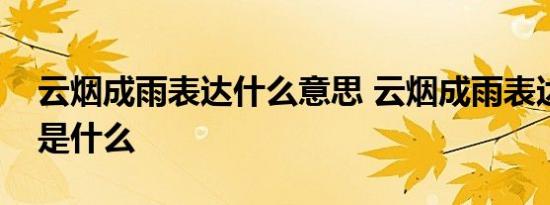 云烟成雨表达什么意思 云烟成雨表达的意思是什么