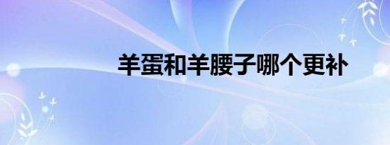 羊蛋和羊腰子哪个更补