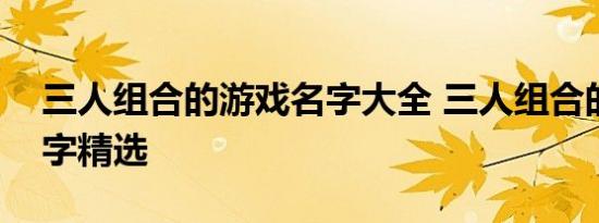 三人组合的游戏名字大全 三人组合的游戏名字精选