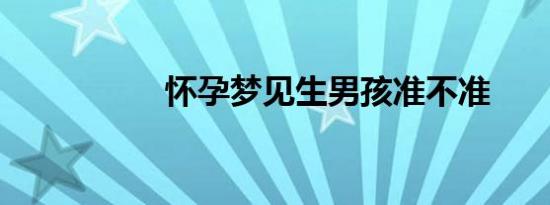 怀孕梦见生男孩准不准