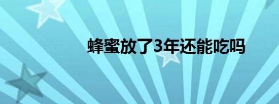蜂蜜放了3年还能吃吗