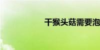 干猴头菇需要泡多久