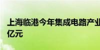 上海临港今年集成电路产业产值有望突破200亿元