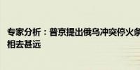 专家分析：普京提出俄乌冲突停火条件 俄方立场与乌及西方相去甚远