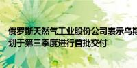 俄罗斯天然气工业股份公司表示乌斯特卢加天然气加工厂计划于第三季度进行首批交付
