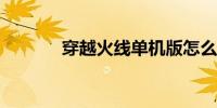 穿越火线单机版怎么下载手机