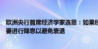 欧洲央行首席经济学家连恩：如果经济正在增长没有迫切需要进行降息以避免衰退