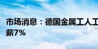 市场消息：德国金属工人工会在谈判前寻求加薪7%