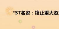 *ST名家：终止重大资产重组事项