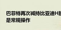 巴菲特再次减持比亚迪H股 分析人士：或许是常规操作