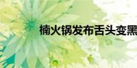 楠火锅发布舌头变黑事件说明