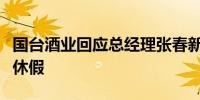 国台酒业回应总经理张春新或离职报道：就是休假