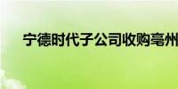 宁德时代子公司收购亳州一新能源公司