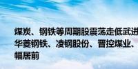 煤炭、钢铁等周期股震荡走低武进不锈跌超7%宝钢股份、华菱钢铁、凌钢股份、晋控煤业、新集能源、淮北矿业等跌幅居前