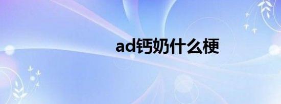 ad钙奶什么梗
