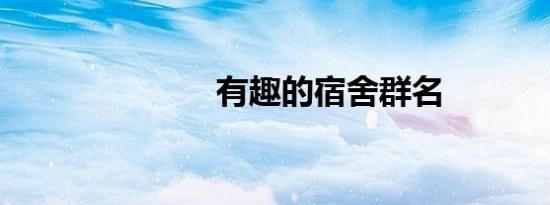 有趣的宿舍群名