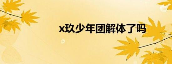 x玖少年团解体了吗