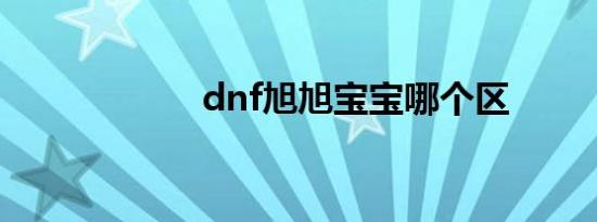 dnf旭旭宝宝哪个区