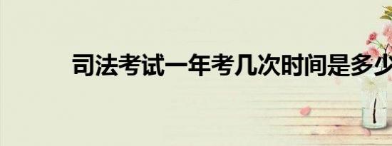 司法考试一年考几次时间是多少