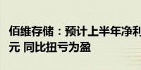 佰维存储：预计上半年净利为2.8亿元至3.3亿元 同比扭亏为盈
