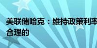 美联储哈克：维持政策利率不变并等待数据是合理的