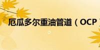 厄瓜多尔重油管道（OCP）因降雨而关闭