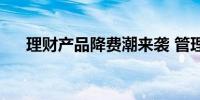 理财产品降费潮来袭 管理费最低卷至0