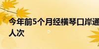 今年前5个月经横琴口岸通关客流已超890万人次