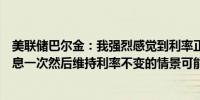 美联储巴尔金：我强烈感觉到利率正处于一个限制性水平降息一次然后维持利率不变的情景可能是合理的