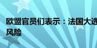 欧盟官员们表示：法国大选将让欧洲防务面临风险