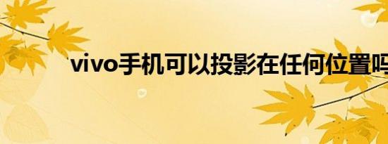 vivo手机可以投影在任何位置吗