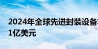 2024年全球先进封装设备将同比增长6%至31亿美元