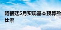 阿根廷5月实现基本预算盈余2.33万亿阿根廷比索