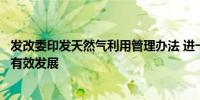 发改委印发天然气利用管理办法 进一步引导天然气市场规范有效发展