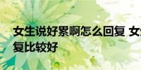 女生说好累啊怎么回复 女生说好累啊怎么回复比较好