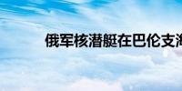 俄军核潜艇在巴伦支海试射导弹