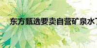 东方甄选要卖自营矿泉水了单瓶不超2元