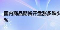国内商品期货开盘涨多跌少 燃油、锰硅涨超2%