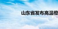 山东省发布高温橙色预警