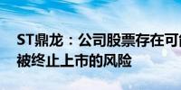 ST鼎龙：公司股票存在可能因股价低于面值被终止上市的风险